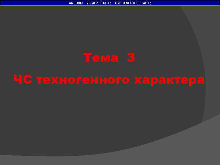 ОСНОВЫ БЕЗОПАСНОСТИ ЖИЗНЕДЕЯТЕЛЬНОСТИ Тема 3 ЧС техногенного характера 