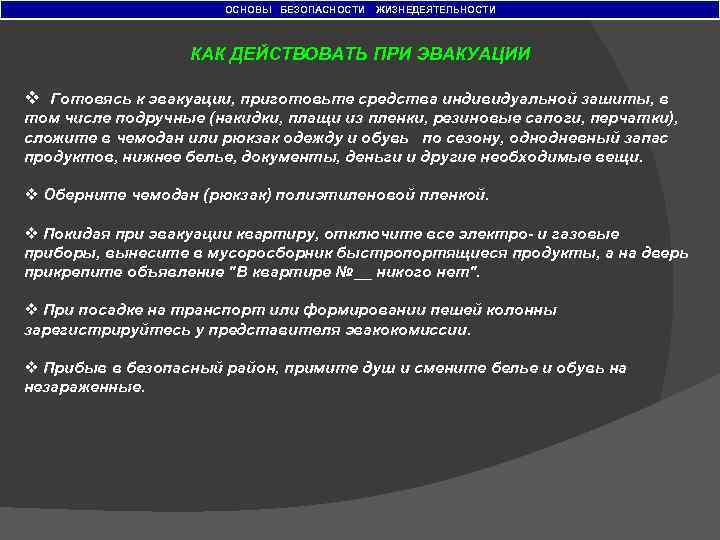 ОСНОВЫ БЕЗОПАСНОСТИ ЖИЗНЕДЕЯТЕЛЬНОСТИ КАК ДЕЙСТВОВАТЬ ПРИ ЭВАКУАЦИИ v Готовясь к эвакуации, приготовьте средства индивидуальной