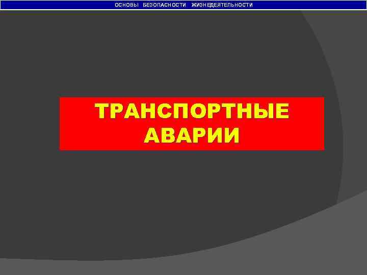 ОСНОВЫ БЕЗОПАСНОСТИ ЖИЗНЕДЕЯТЕЛЬНОСТИ ТРАНСПОРТНЫЕ АВАРИИ 