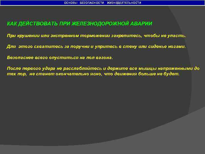 ОСНОВЫ БЕЗОПАСНОСТИ ЖИЗНЕДЕЯТЕЛЬНОСТИ КАК ДЕЙСТВОВАТЬ ПРИ ЖЕЛЕЗНОДОРОЖНОЙ АВАРИИ При крушении или экстренном торможении закрепитесь,