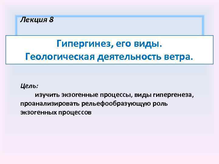 Лекция 8 Гипергинез, его виды. Геологическая деятельность ветра. Цель: изучить экзогенные процессы, виды гипергенеза,