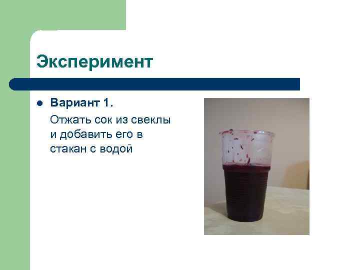Эксперимент l Вариант 1. Отжать сок из свеклы и добавить его в стакан с