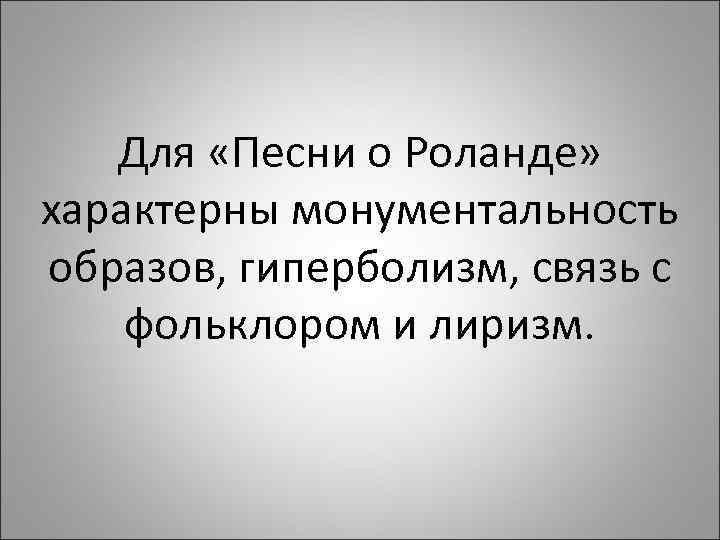 Для «Песни о Роланде» характерны монументальность образов, гиперболизм, связь с фольклором и лиризм. 