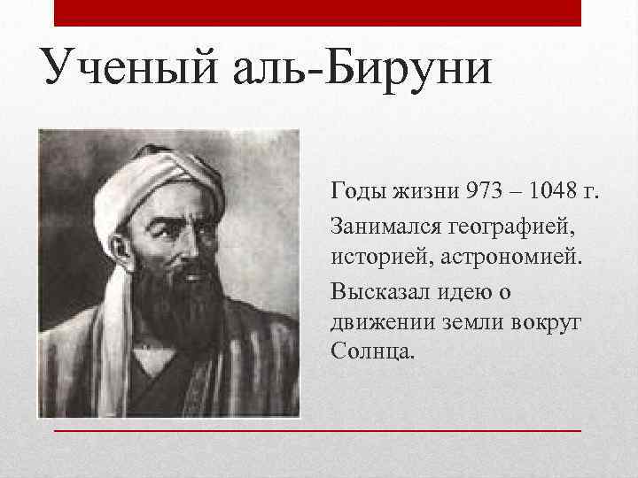 Ученый аль-Бируни Годы жизни 973 – 1048 г. Занимался географией, историей, астрономией. Высказал идею