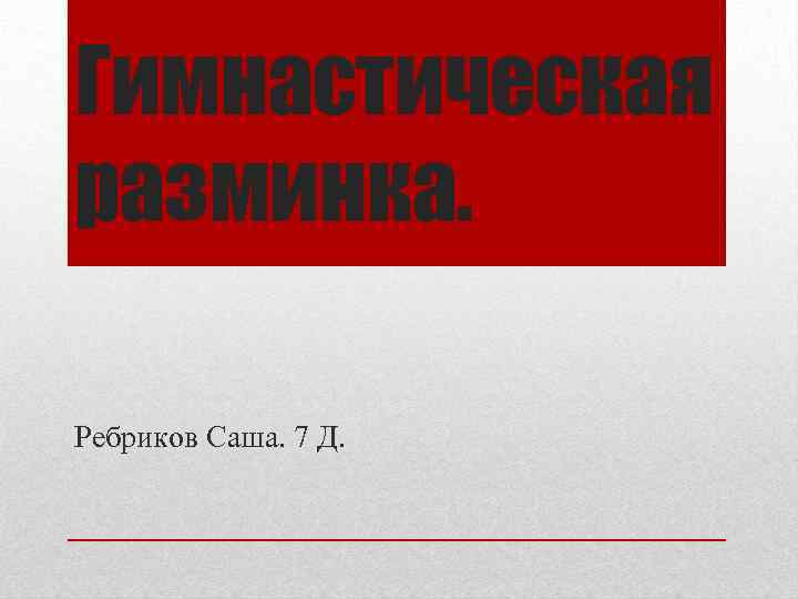 Гимнастическая разминка. Ребриков Саша. 7 Д. 