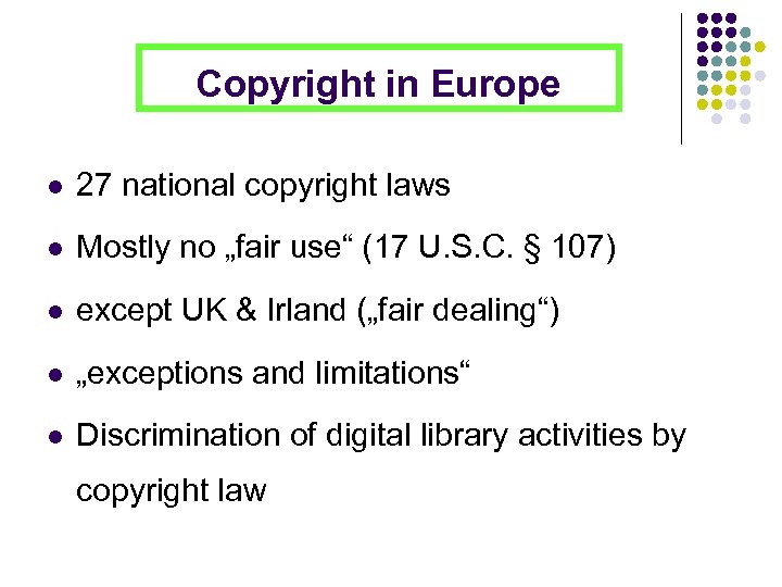 Copyright in Europe l 27 national copyright laws l Mostly no „fair use“ (17