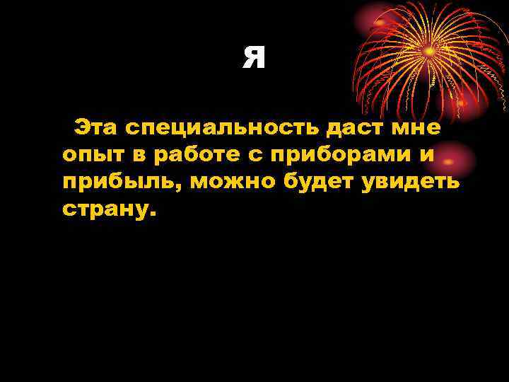 Я Эта специальность даст мне опыт в работе с приборами и прибыль, можно будет
