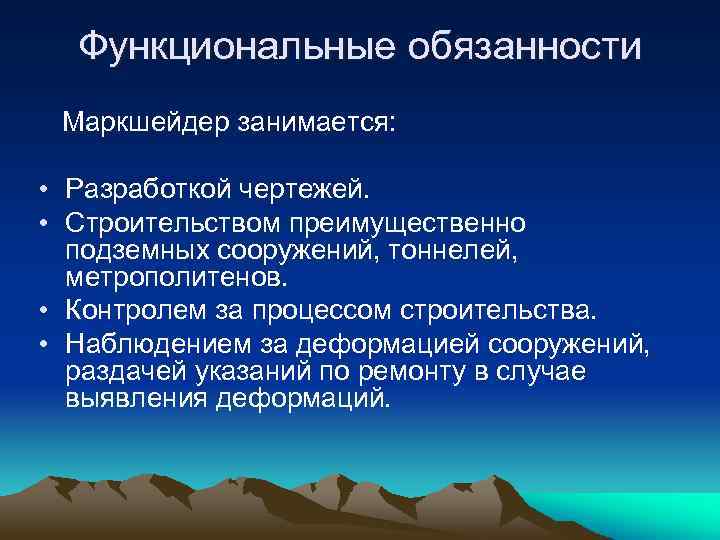 Функциональные обязанности Маркшейдер занимается: • Разработкой чертежей. • Строительством преимущественно подземных сооружений, тоннелей, метрополитенов.