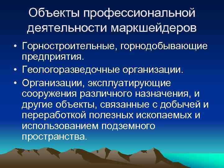 Объекты профессиональной деятельности маркшейдеров • Горностроительные, горнодобывающие предприятия. • Геологоразведочные организации. • Организации, эксплуатирующие