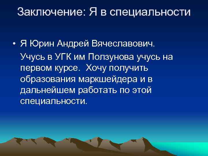 Заключение: Я в специальности • Я Юрин Андрей Вячеславович. Учусь в УГК им Ползунова