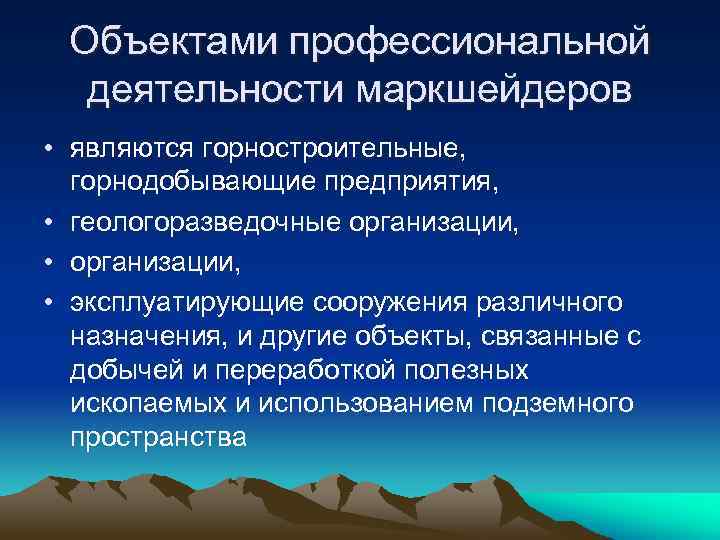 Объектами профессиональной деятельности маркшейдеров • являются горностроительные, горнодобывающие предприятия, • геологоразведочные организации, • эксплуатирующие
