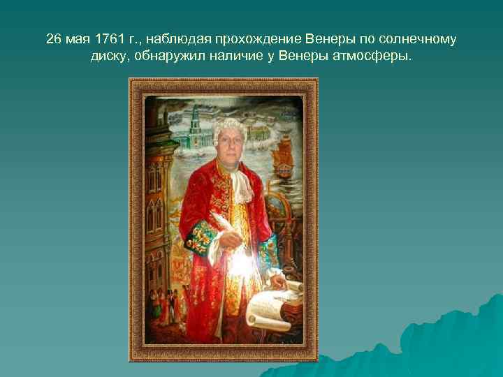 26 мая 1761 г. , наблюдая прохождение Венеры по солнечному диску, обнаружил наличие у