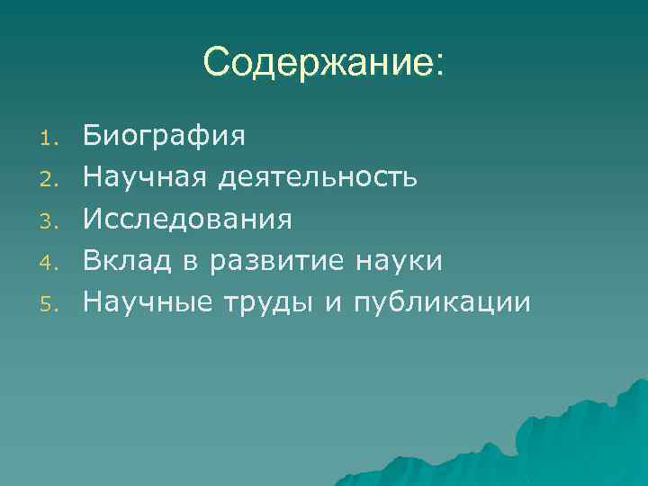 Содержание: 1. 2. 3. 4. 5. Биография Научная деятельность Исследования Вклад в развитие науки