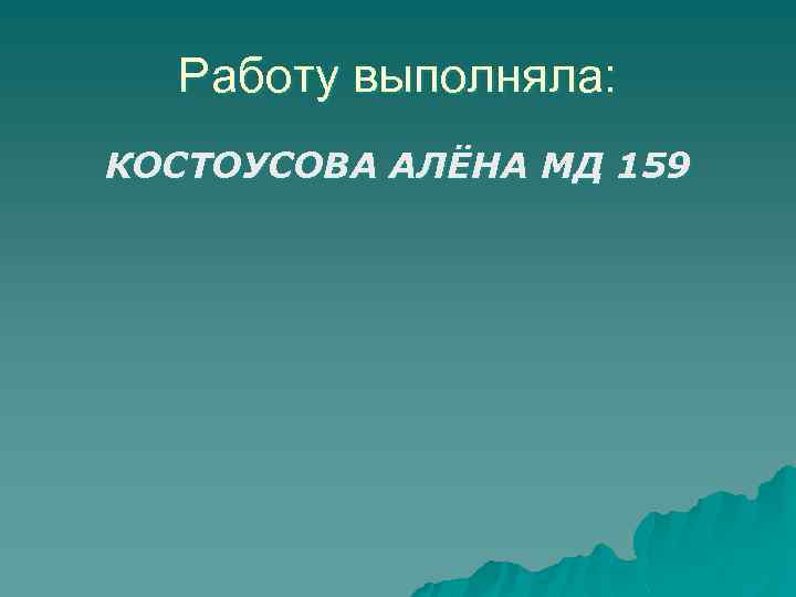 Работу выполняла: КОСТОУСОВА АЛЁНА МД 159 