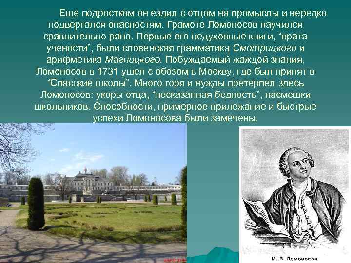 Еще подростком он ездил с отцом на промыслы и нередко подвергался опасностям. Грамоте Ломоносов