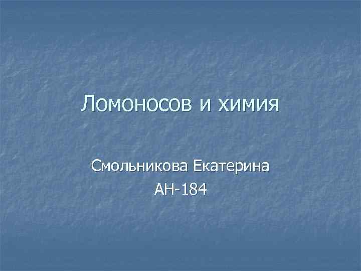 Ломоносов и химия Смольникова Екатерина АН-184 