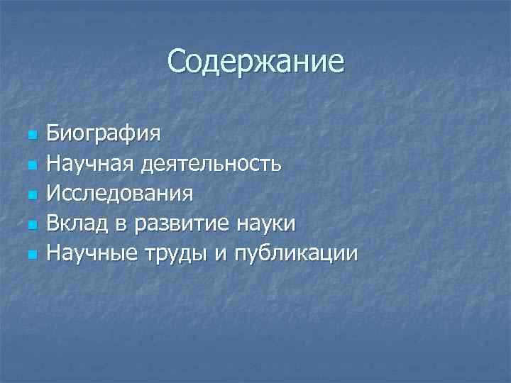 Содержание n n n Биография Научная деятельность Исследования Вклад в развитие науки Научные труды