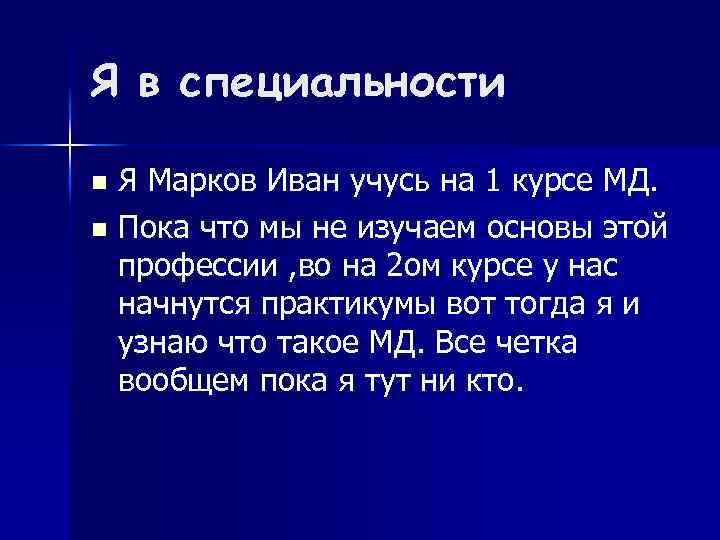 Я в специальности Я Марков Иван учусь на 1 курсе МД. n Пока что