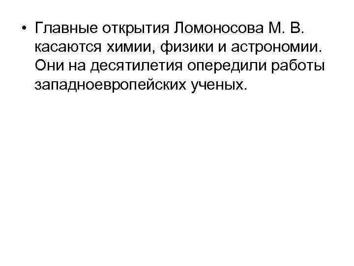  • Главные открытия Ломоносова М. В. касаются химии, физики и астрономии. Они на