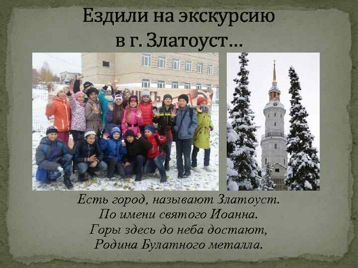 Ездили на экскурсию в г. Златоуст… Есть город, называют Златоуст. По имени святого Иоанна.