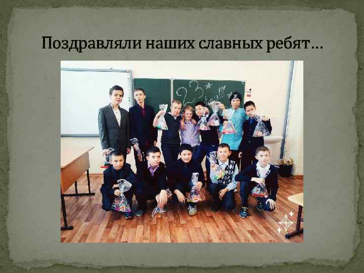 Поздравляли наших славных ребят… 