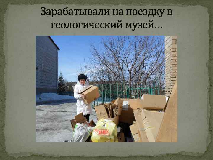 Зарабатывали на поездку в геологический музей… 