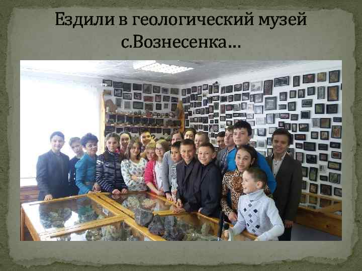 Ездили в геологический музей с. Вознесенка… 