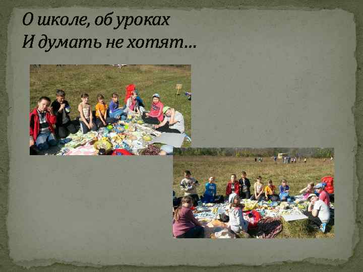 О школе, об уроках И думать не хотят… 