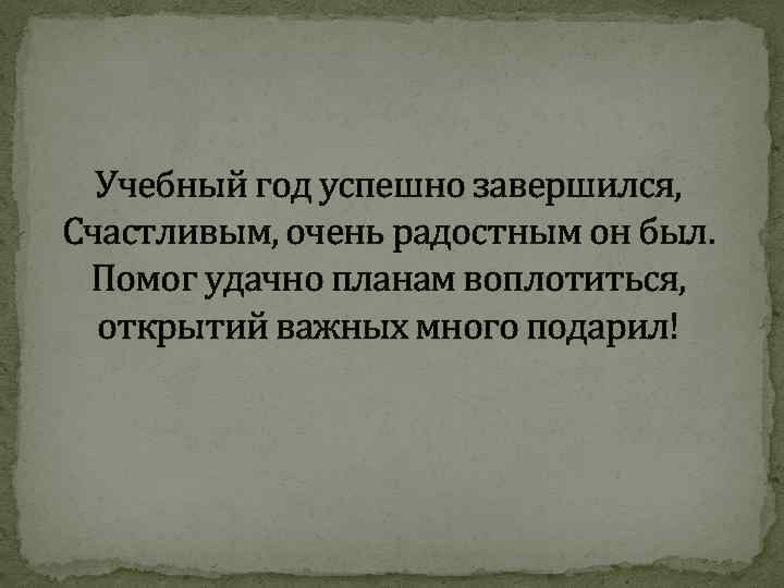 Учебный год успешно завершился, Счастливым, очень радостным он был. Помог удачно планам воплотиться, открытий