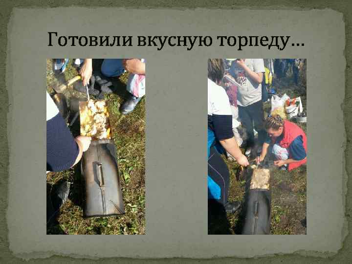 Готовили вкусную торпеду… 