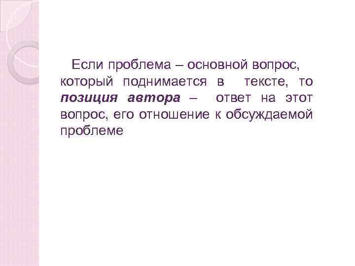 Если проблема – основной вопрос, который поднимается в тексте, то позиция автора – ответ