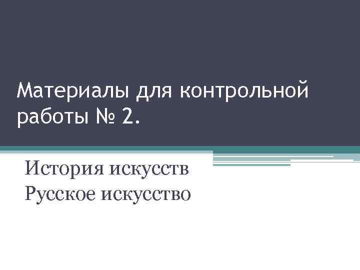 Материалы для контрольной работы № 2. История искусств Русское искусство 