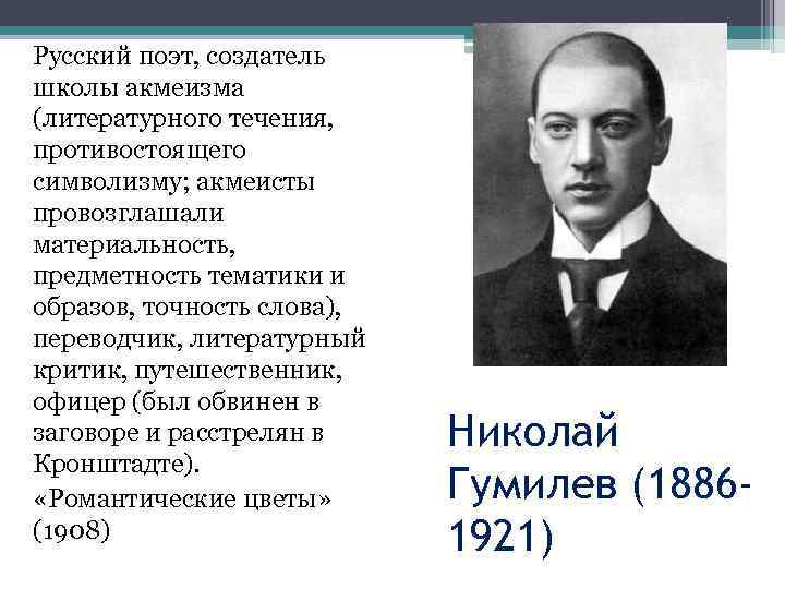 Русский поэт, создатель школы акмеизма (литературного течения, противостоящего символизму; акмеисты провозглашали материальность, предметность тематики