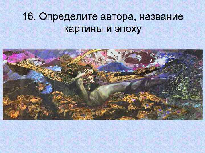 16. Определите автора, название картины и эпоху 