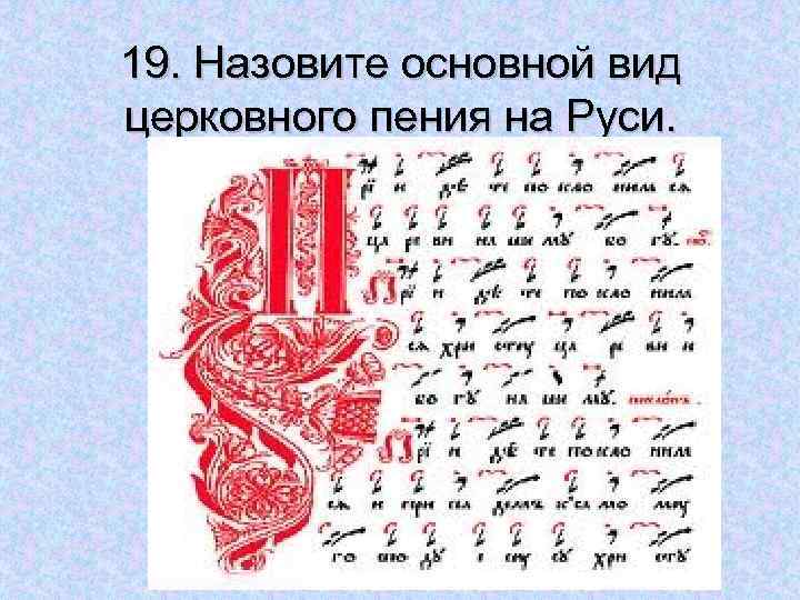 19. Назовите основной вид церковного пения на Руси. 