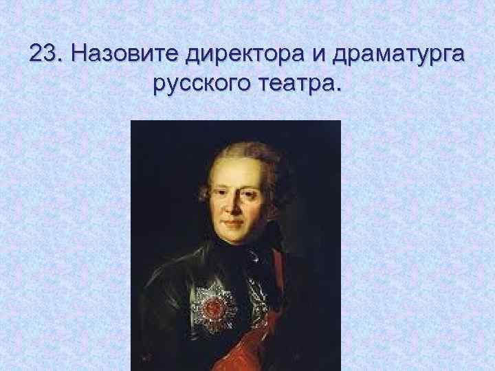 23. Назовите директора и драматурга русского театра. 
