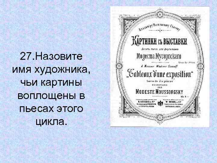 27. Назовите имя художника, чьи картины воплощены в пьесах этого цикла. 