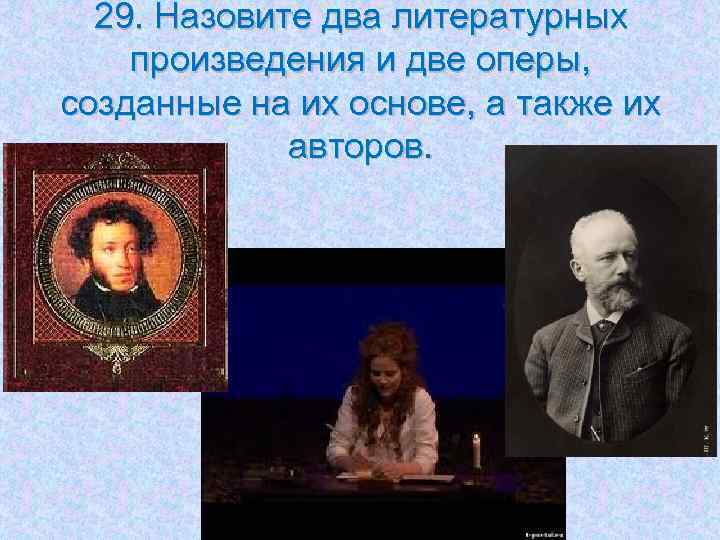 29. Назовите два литературных произведения и две оперы, созданные на их основе, а также
