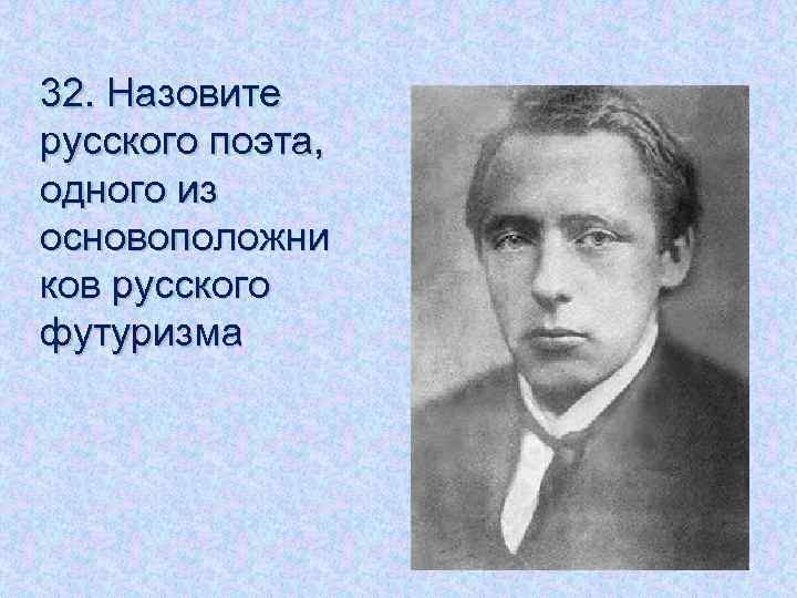 32. Назовите русского поэта, одного из основоположни ков русского футуризма 