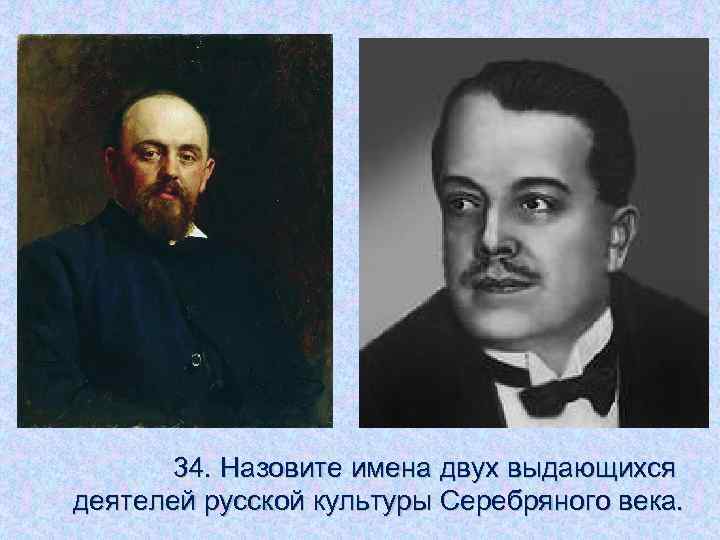 34. Назовите имена двух выдающихся деятелей русской культуры Серебряного века. 