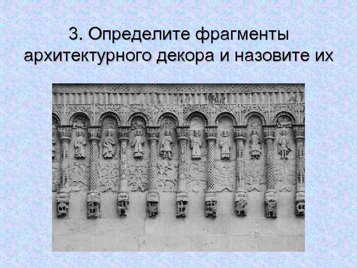 3. Определите фрагменты архитектурного декора и назовите их 