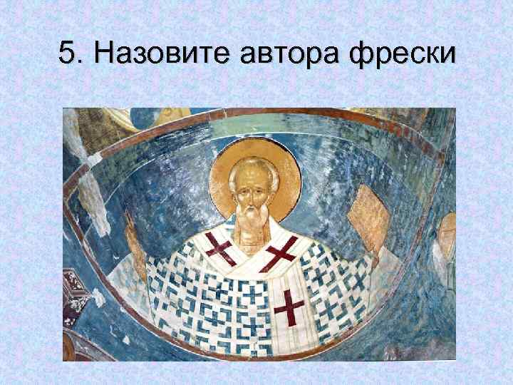 5. Назовите автора фрески 