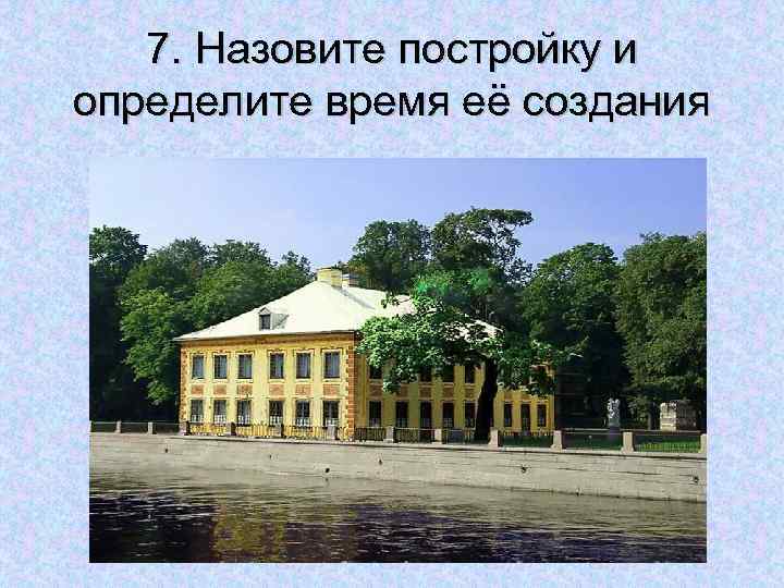 7. Назовите постройку и определите время её создания 