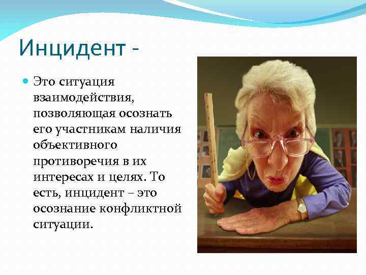 Инцидент Это ситуация взаимодействия, позволяющая осознать его участникам наличия объективного противоречия в их интересах