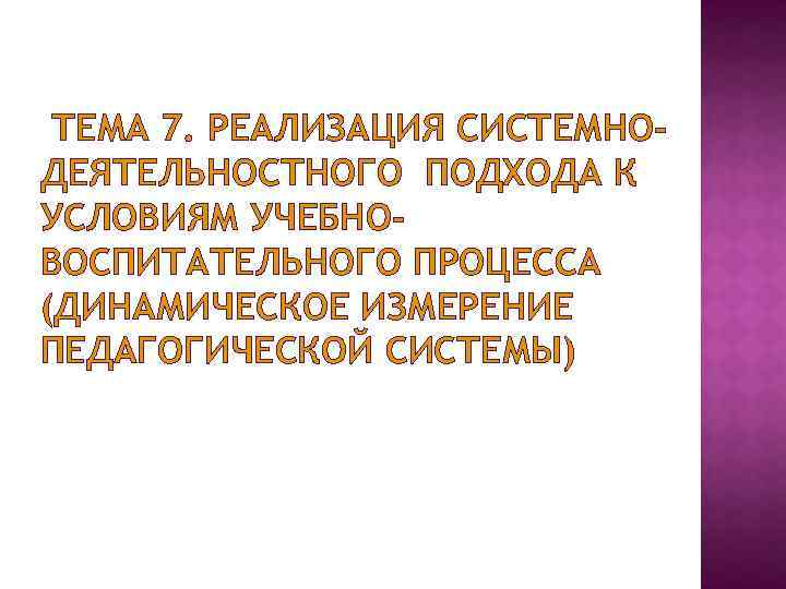 ТЕМА 7. РЕАЛИЗАЦИЯ СИСТЕМНОДЕЯТЕЛЬНОСТНОГО ПОДХОДА К УСЛОВИЯМ УЧЕБНОВОСПИТАТЕЛЬНОГО ПРОЦЕССА (ДИНАМИЧЕСКОЕ ИЗМЕРЕНИЕ ПЕДАГОГИЧЕСКОЙ СИСТЕМЫ) 