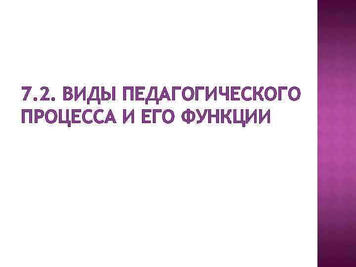 7. 2. ВИДЫ ПЕДАГОГИЧЕСКОГО ПРОЦЕССА И ЕГО ФУНКЦИИ 
