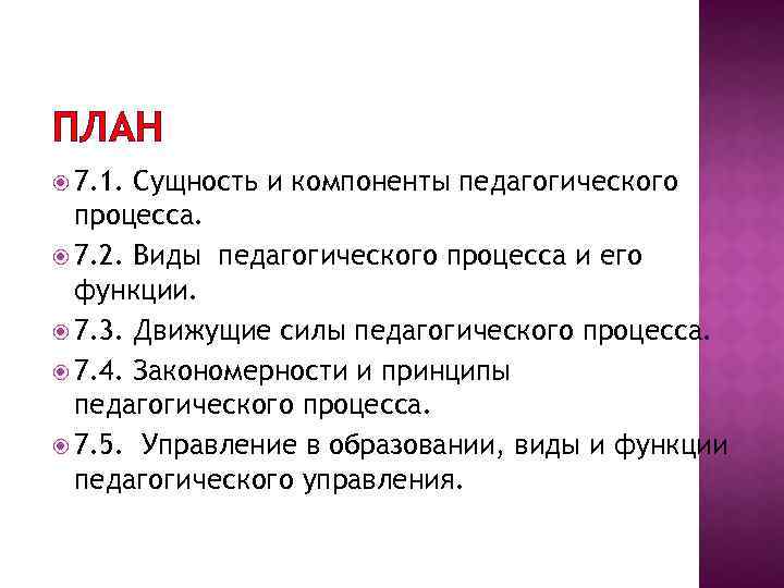 ПЛАН 7. 1. Сущность и компоненты педагогического процесса. 7. 2. Виды педагогического процесса и