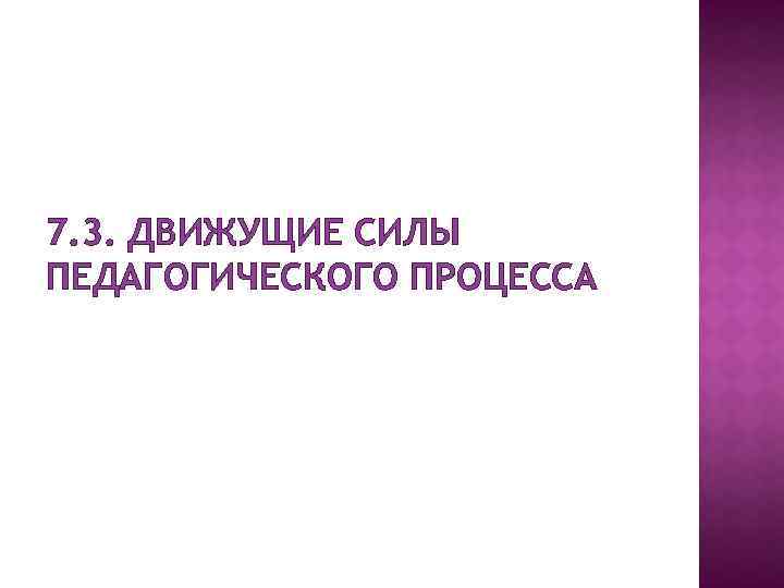 7. 3. ДВИЖУЩИЕ СИЛЫ ПЕДАГОГИЧЕСКОГО ПРОЦЕССА 