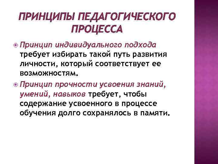 ПРИНЦИПЫ ПЕДАГОГИЧЕСКОГО ПРОЦЕССА Принцип индивидуального подхода требует избирать такой путь развития личности, который соответствует