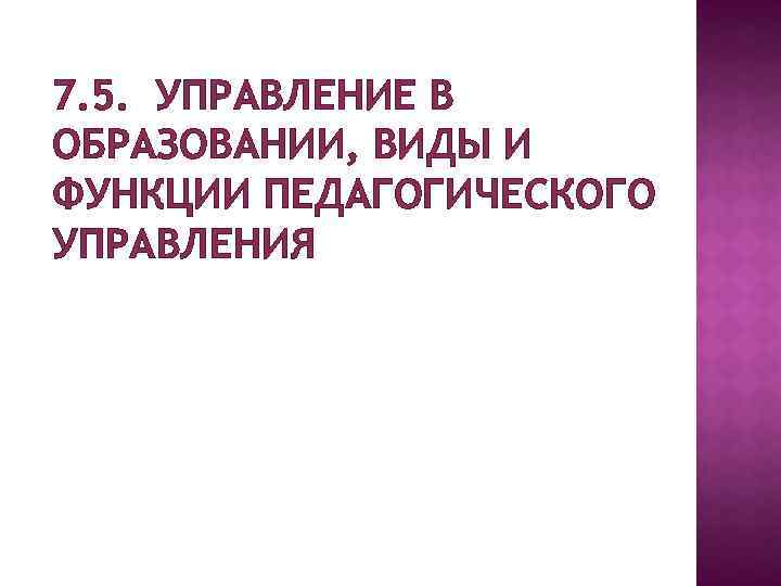 7. 5. УПРАВЛЕНИЕ В ОБРАЗОВАНИИ, ВИДЫ И ФУНКЦИИ ПЕДАГОГИЧЕСКОГО УПРАВЛЕНИЯ 